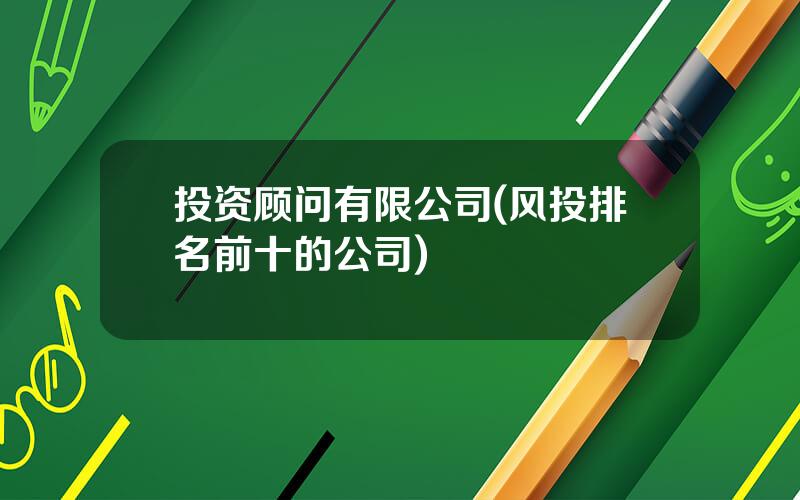 投资顾问有限公司(风投排名前十的公司)