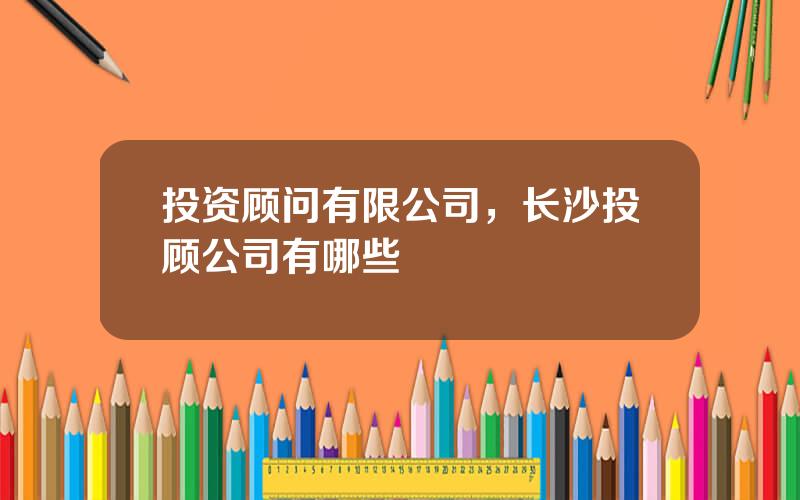 投资顾问有限公司，长沙投顾公司有哪些