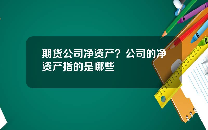 期货公司净资产？公司的净资产指的是哪些
