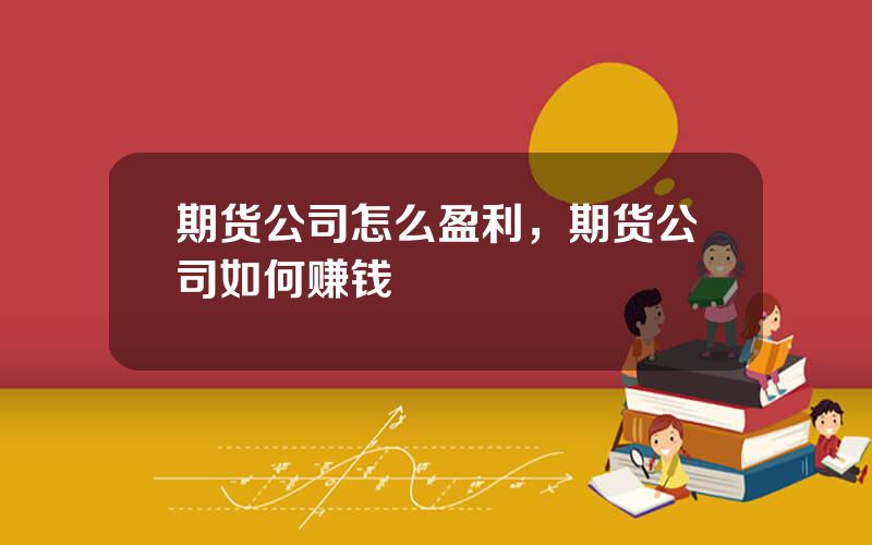 期货公司怎么盈利，期货公司如何赚钱