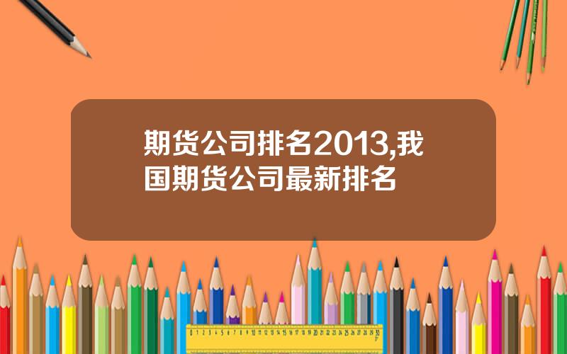 期货公司排名2013,我国期货公司最新排名