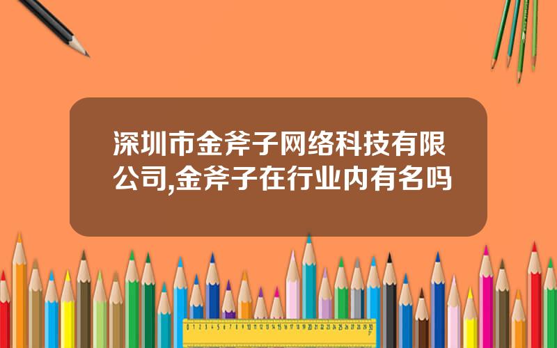 深圳市金斧子网络科技有限公司,金斧子在行业内有名吗