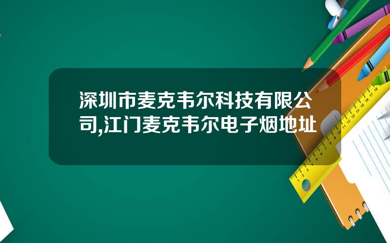 深圳市麦克韦尔科技有限公司,江门麦克韦尔电子烟地址