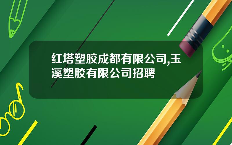 红塔塑胶成都有限公司,玉溪塑胶有限公司招聘