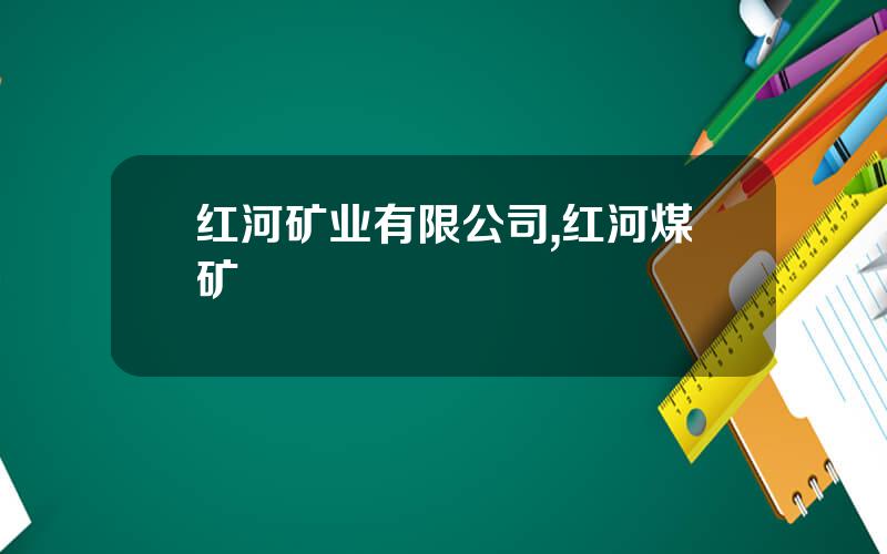 红河矿业有限公司,红河煤矿