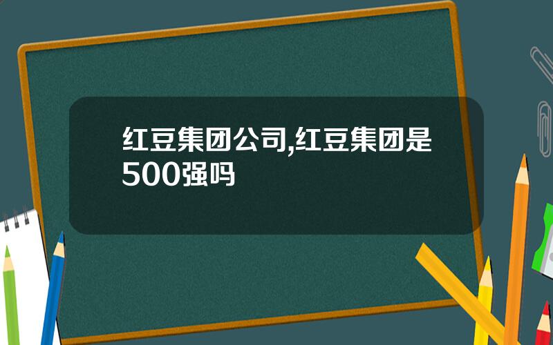红豆集团公司,红豆集团是500强吗