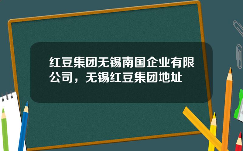 红豆集团无锡南国企业有限公司，无锡红豆集团地址