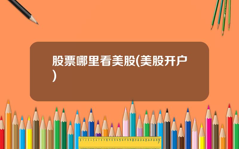 股票哪里看美股(美股开户)