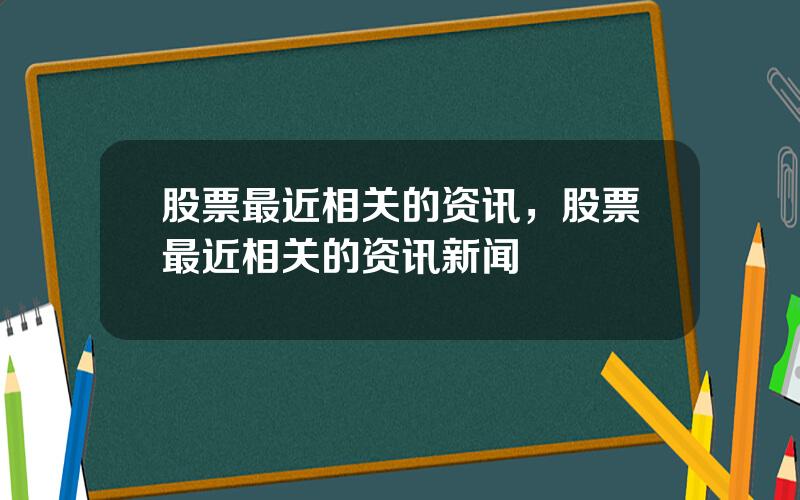 股票最近相关的资讯，股票最近相关的资讯新闻