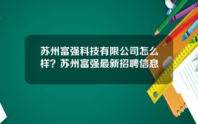 苏州富强科技有限公司怎么样？苏州富强最新招聘信息