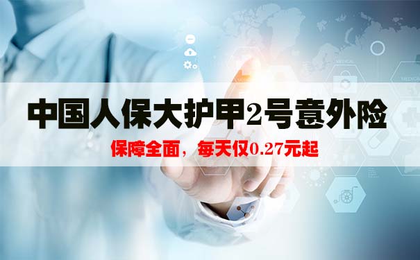 2021中国人保大护甲2号意外险一年多少钱？怎么样？哪里投保？