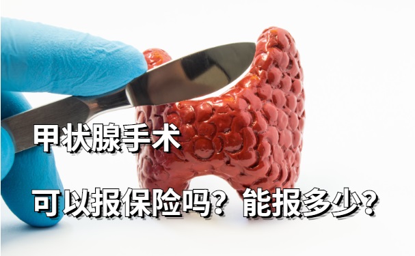 甲状腺手术可以报保险吗？甲状腺手术可以报保险吗多少钱？