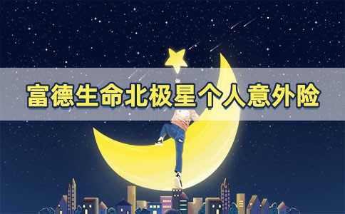 2023买意外险要注意什么？富德生命北极星个人意外险到底好不好？_1
