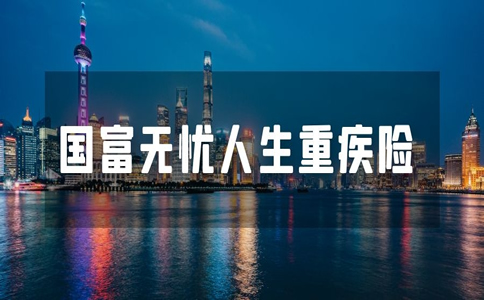 上海买保险一个月多少钱？2022国富无忧人生重疾险怎么样？